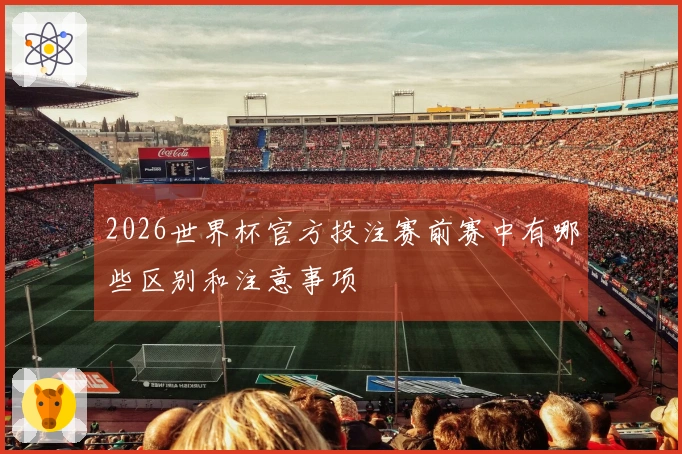 2026世界杯官方投注赛前赛中有哪些区别和注意事项