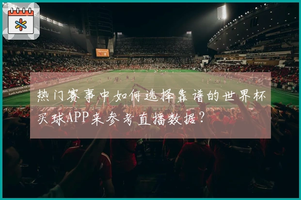 热门赛事中如何选择靠谱的世界杯买球APP来参考直播数据？