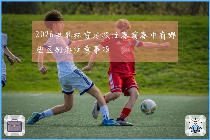 2026世界杯官方投注赛前赛中有哪些区别和注意事项