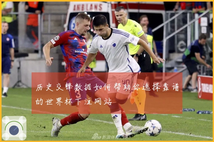 历史交锋数据如何帮助你选择靠谱的世界杯下注网站